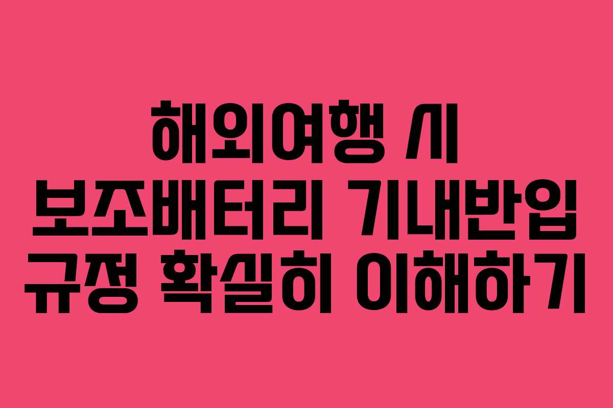 해외여행 시 보조배터리 기내반입 규정 확실히 이해하기