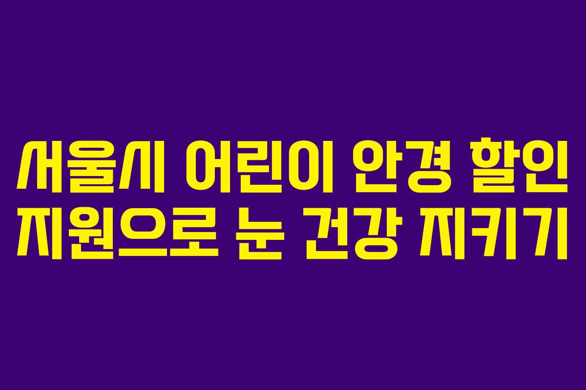 서울시 어린이 안경 할인 지원으로 눈 건강 지키기