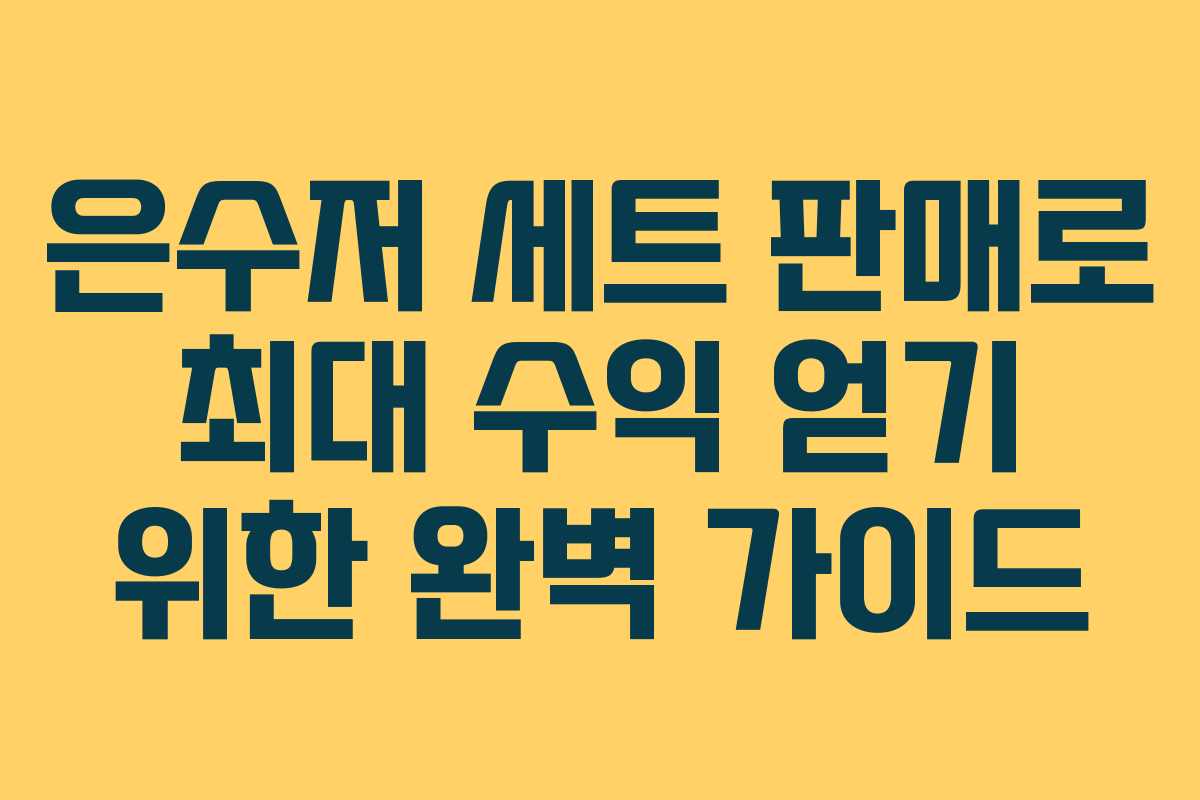 은수저 세트 판매로 최대 수익 얻기 위한 완벽 가이드