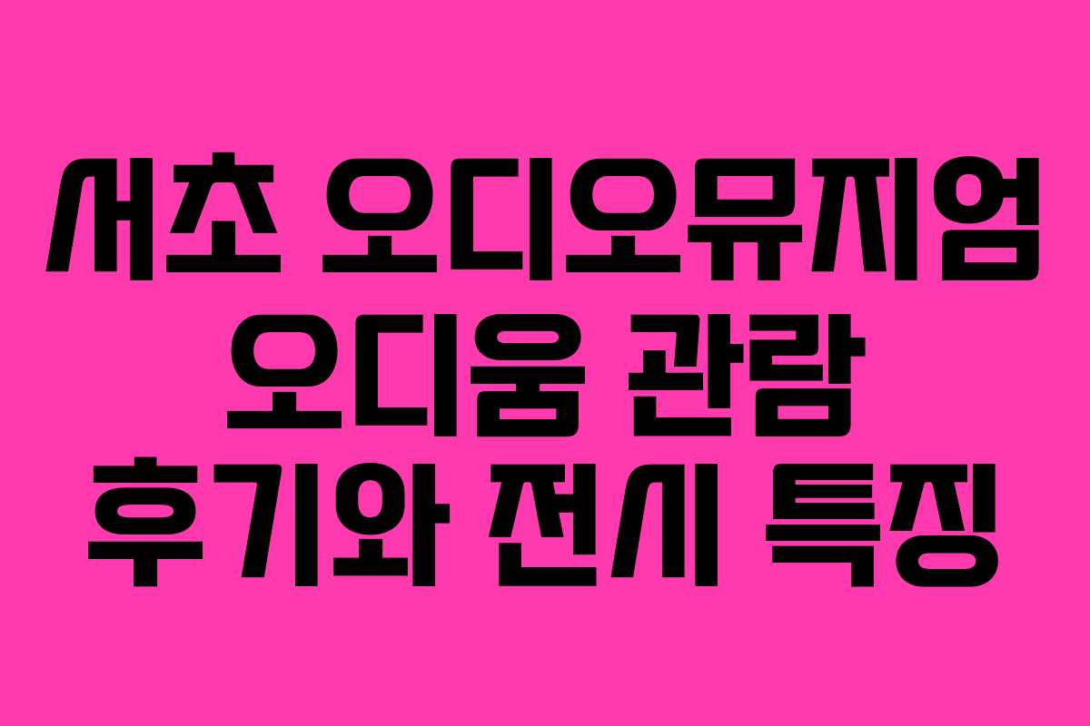 서초 오디오뮤지엄 오디움 관람 후기와 전시 특징