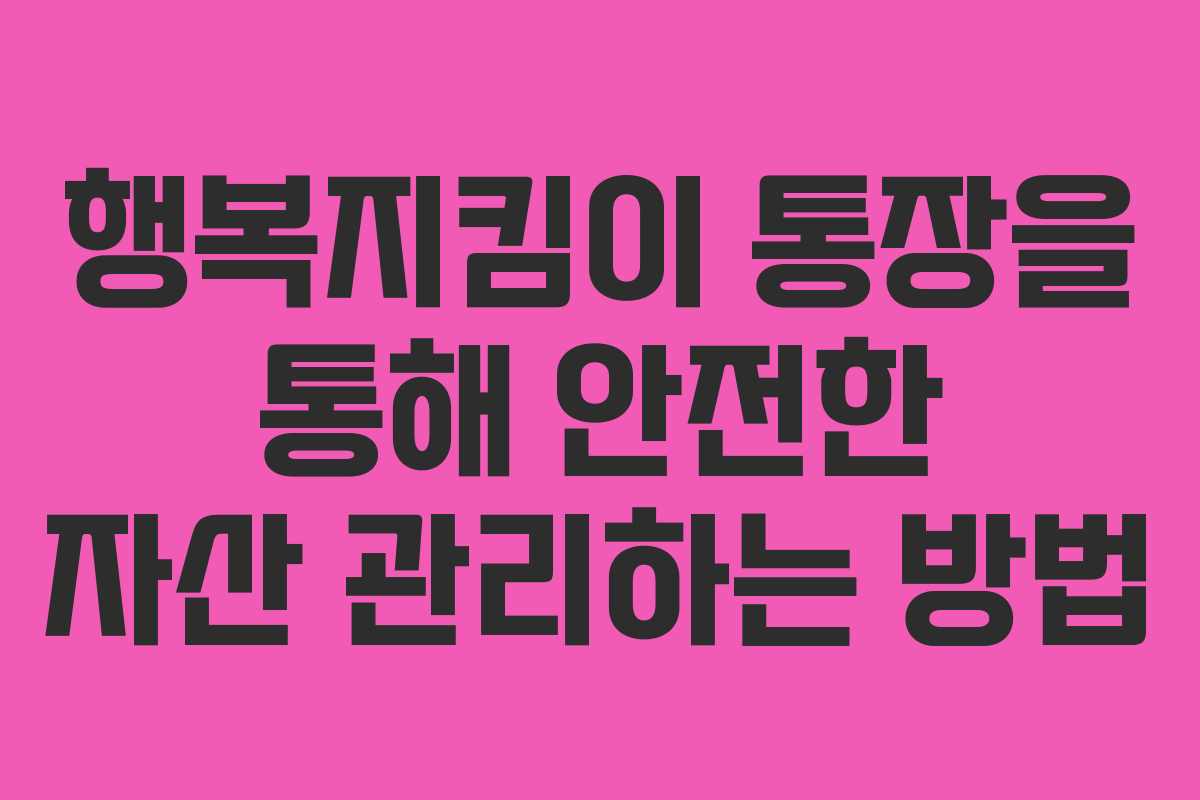 행복지킴이 통장을 통해 안전한 자산 관리하는 방법
