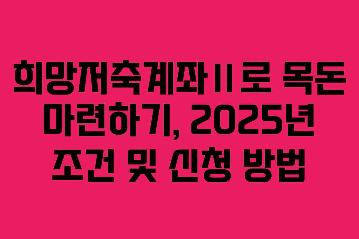 희망저축계좌Ⅱ로 목돈 마련하기, 2025년 조건 및 신청 방법
