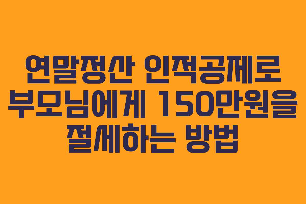 연말정산 인적공제로 부모님에게 150만원을 절세하는 방법