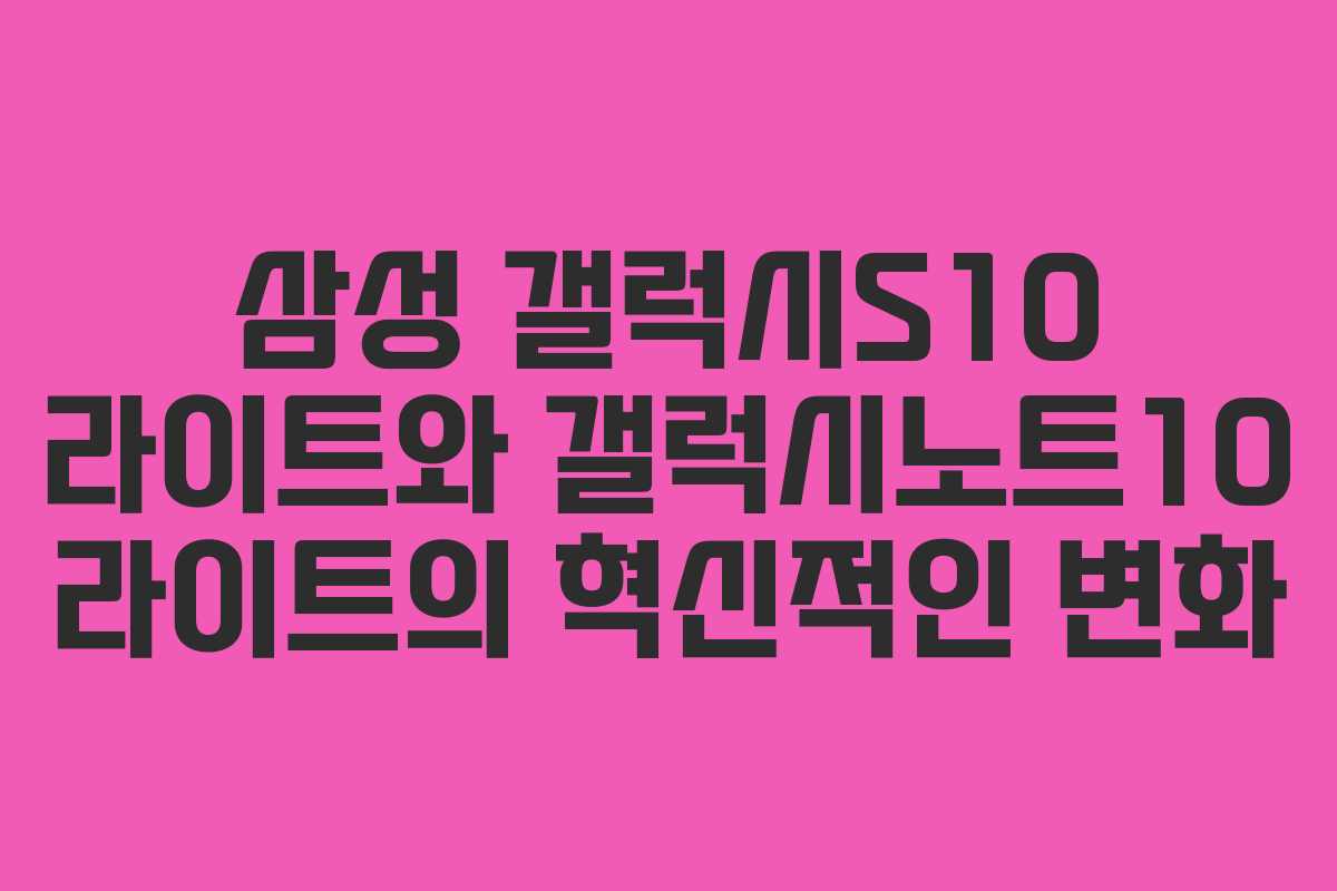 삼성 갤럭시S10 라이트와 갤럭시노트10 라이트의 혁신적인 변화