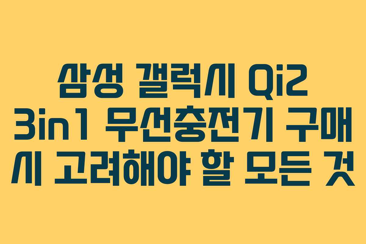 삼성 갤럭시 Qi2 3in1 무선충전기 구매 시 고려해야 할 모든 것