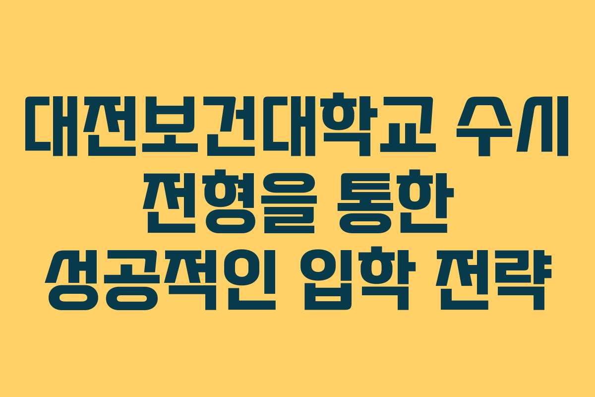 대전보건대학교 수시 전형을 통한 성공적인 입학 전략
