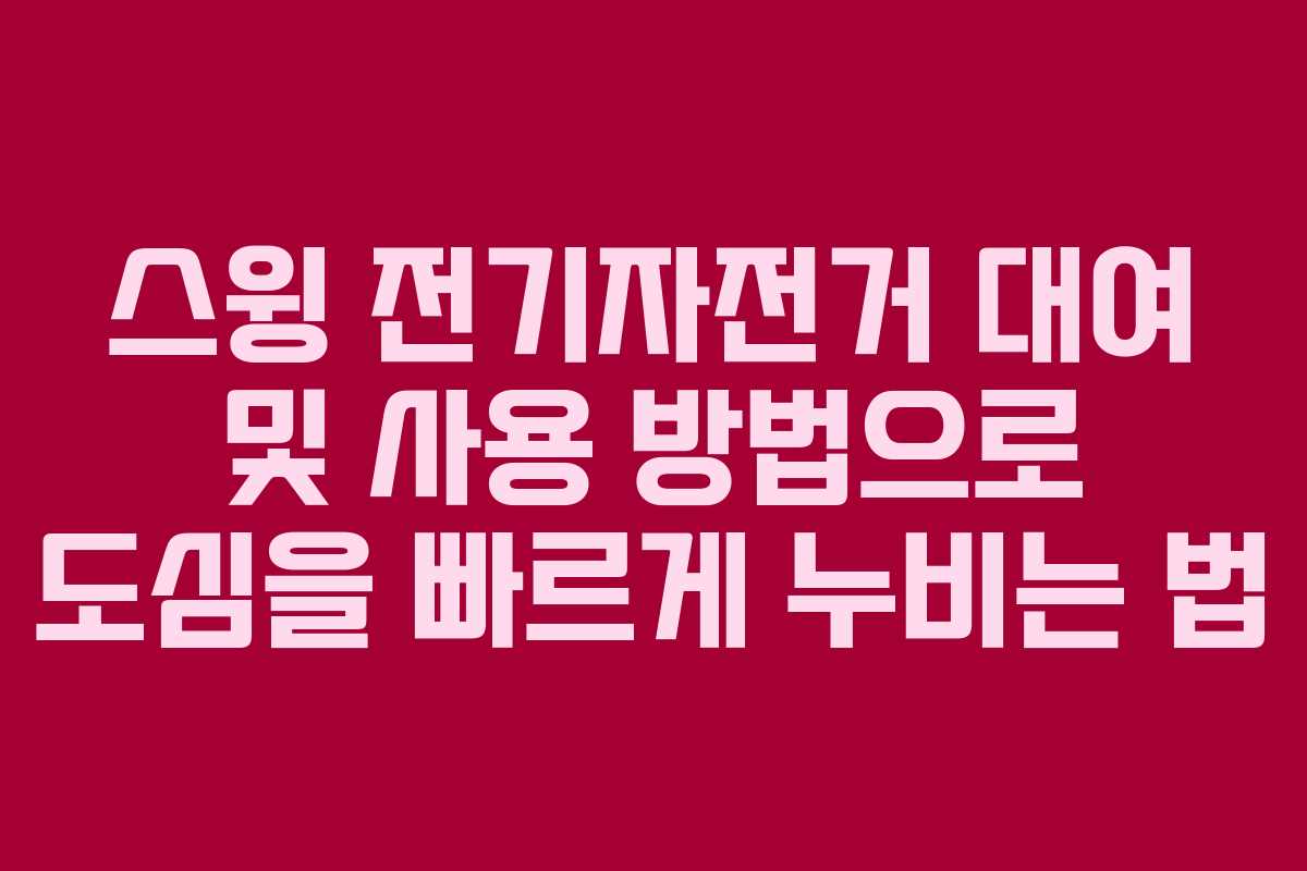 스윙 전기자전거 대여 및 사용 방법으로 도심을 빠르게 누비는 법