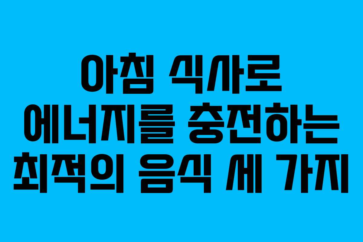 아침 식사로 에너지를 충전하는 최적의 음식 세 가지