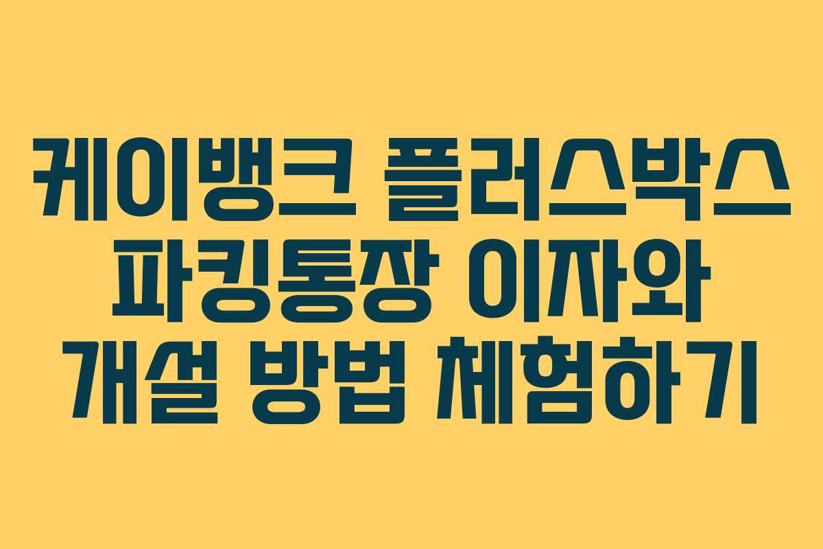 케이뱅크 플러스박스 파킹통장 이자와 개설 방법 체험하기