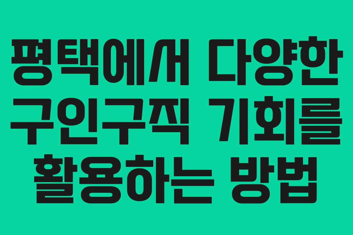 평택에서 다양한 구인구직 기회를 활용하는 방법