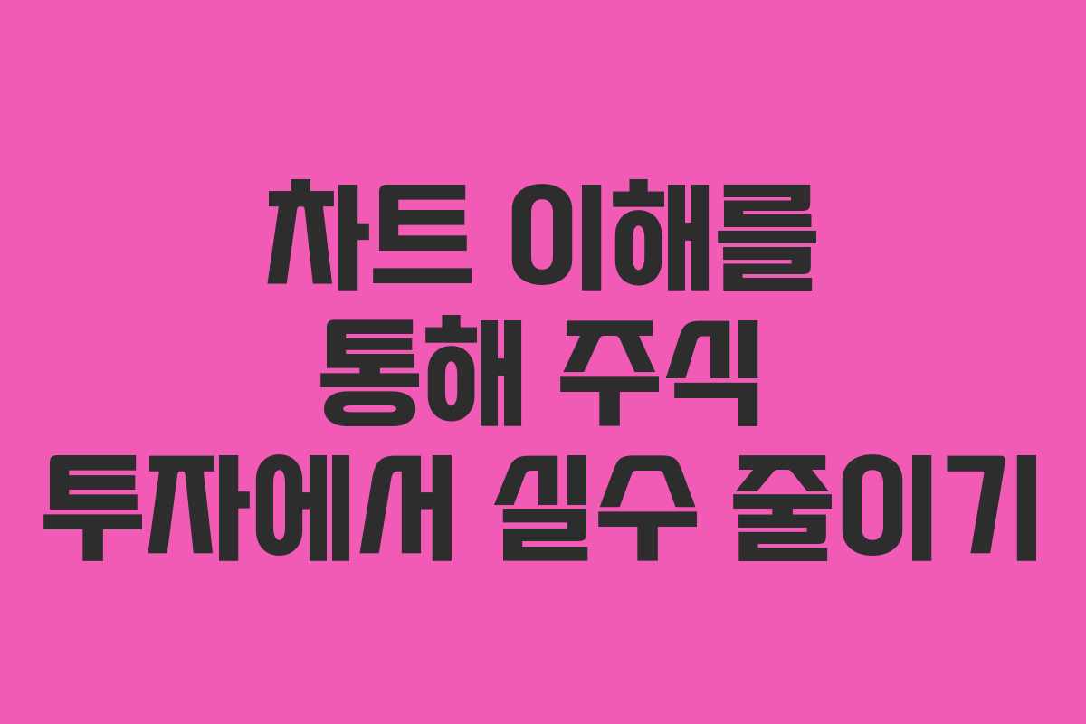 차트 이해를 통해 주식 투자에서 실수 줄이기