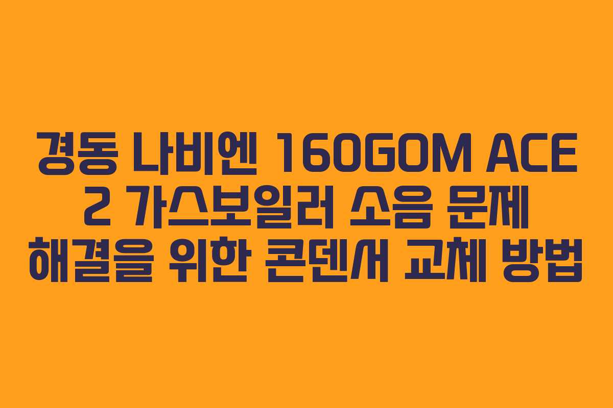 경동 나비엔 160GOM ACE 2 가스보일러 소음 문제 해결을 위한 콘덴서 교체 방법