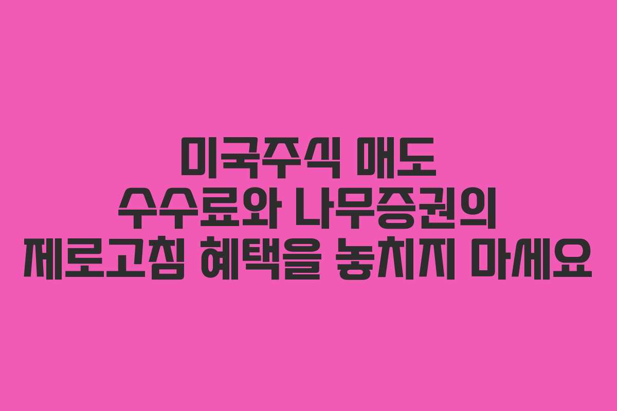 미국주식 매도 수수료와 나무증권의 제로고침 혜택을 놓치지 마세요