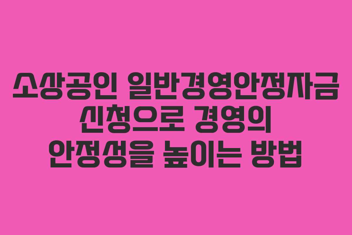 소상공인 일반경영안정자금 신청으로 경영의 안정성을 높이는 방법