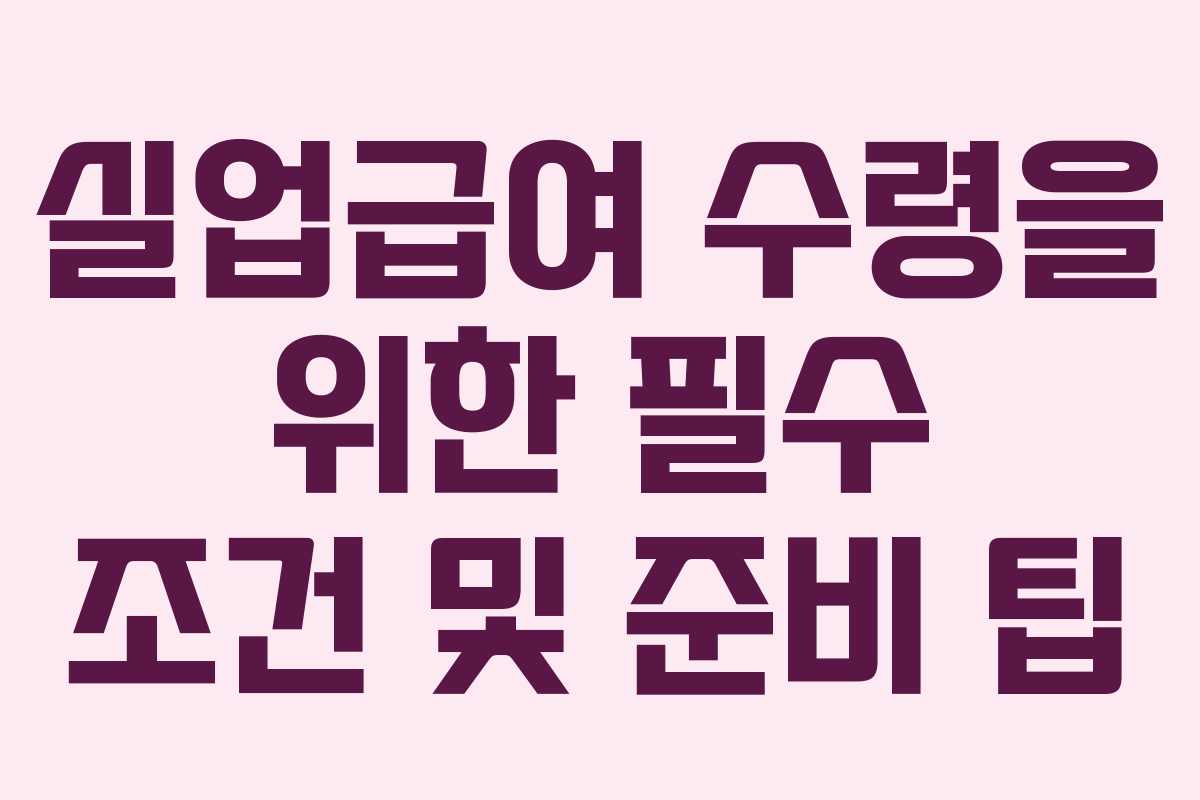 실업급여 수령을 위한 필수 조건 및 준비 팁