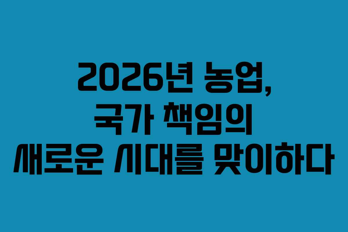 2026년 농업, 국가 책임의 새로운 시대를 맞이하다