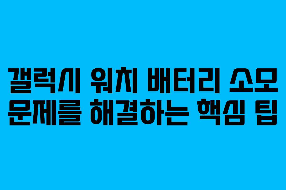 갤럭시 워치 배터리 소모 문제를 해결하는 핵심 팁