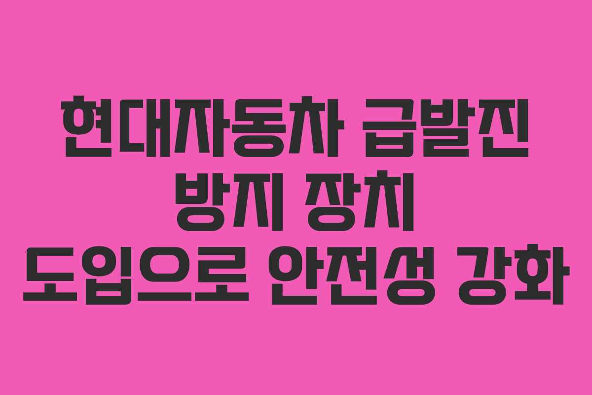 현대자동차 급발진 방지 장치 도입으로 안전성 강화