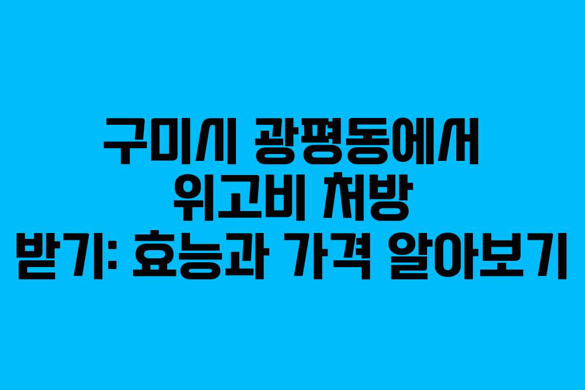 구미시 광평동에서 위고비 처방 받기: 효능과 가격 알아보기