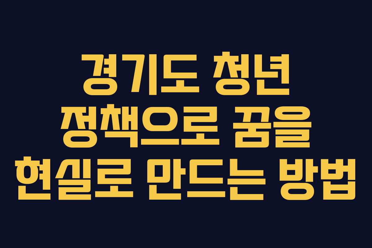 경기도 청년 정책으로 꿈을 현실로 만드는 방법