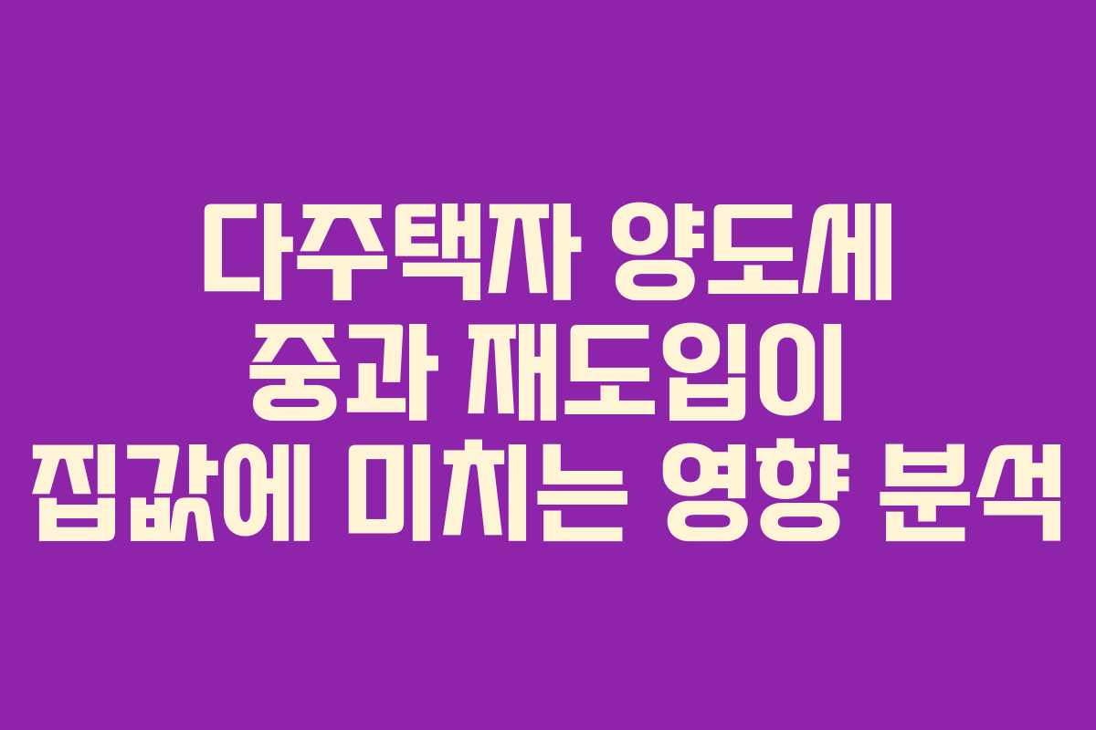 다주택자 양도세 중과 재도입이 집값에 미치는 영향 분석