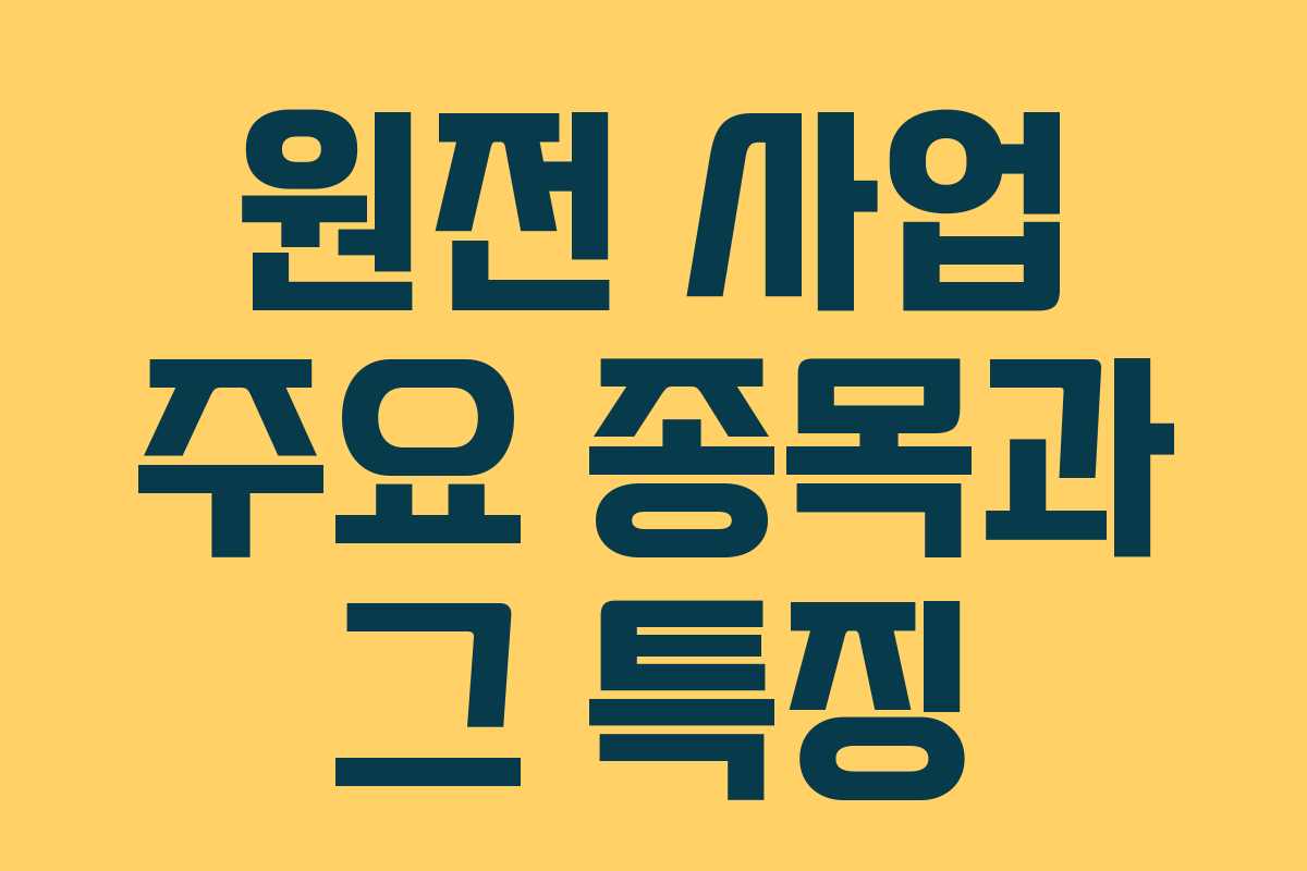 원전 사업 주요 종목과 그 특징