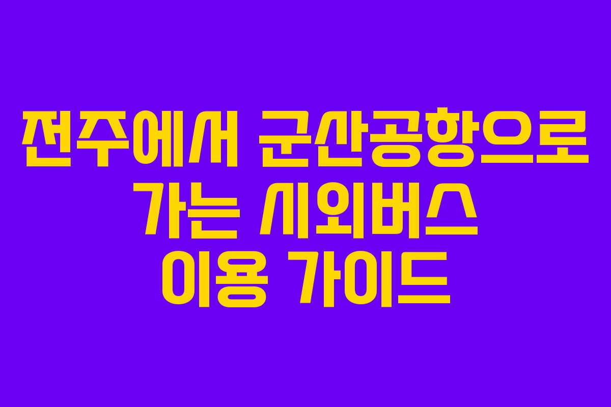 전주에서 군산공항으로 가는 시외버스 이용 가이드