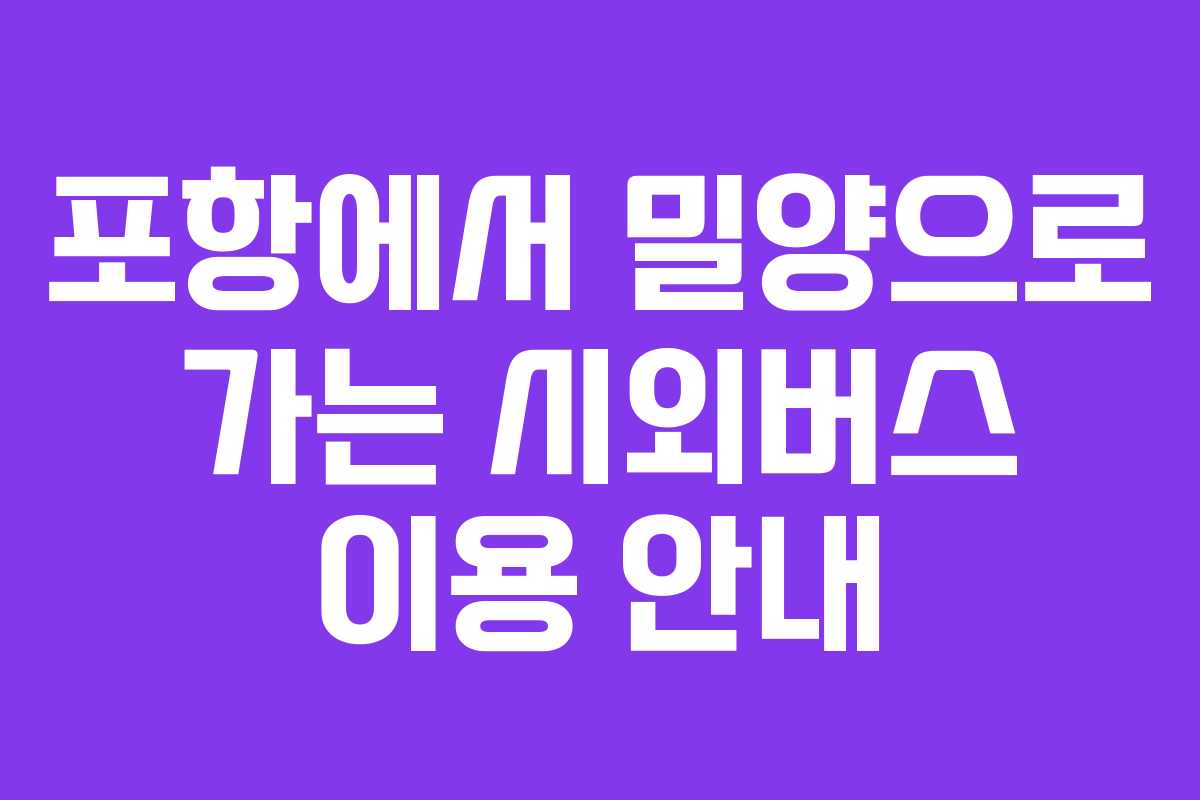 포항에서 밀양으로 가는 시외버스 이용 안내