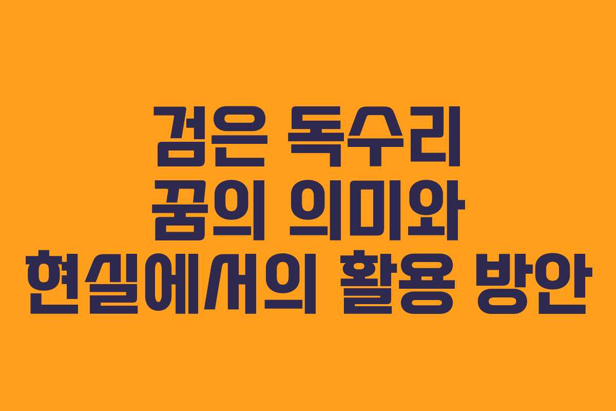 검은 독수리 꿈의 의미와 현실에서의 활용 방안