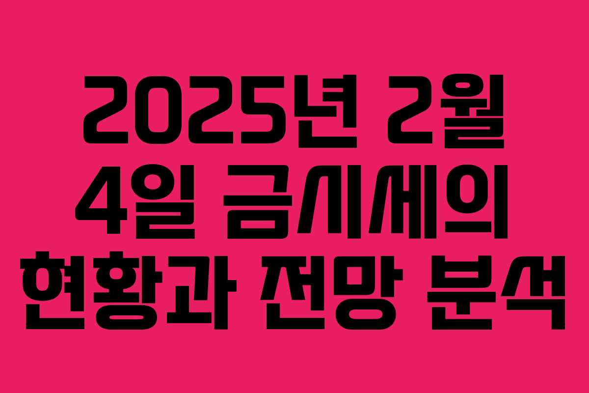 2025년 2월 4일 금시세의 현황과 전망 분석