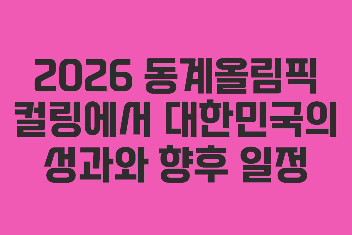 2026 동계올림픽 컬링에서 대한민국의 성과와 향후 일정