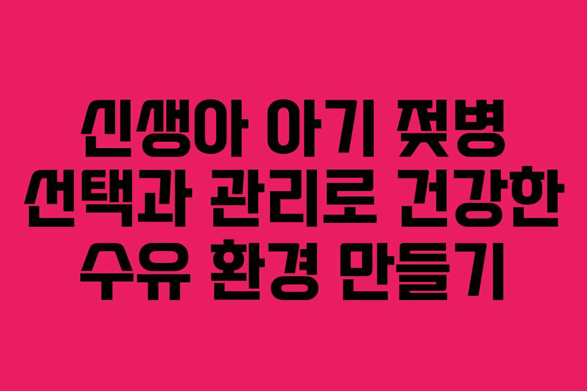신생아 아기 젖병 선택과 관리로 건강한 수유 환경 만들기