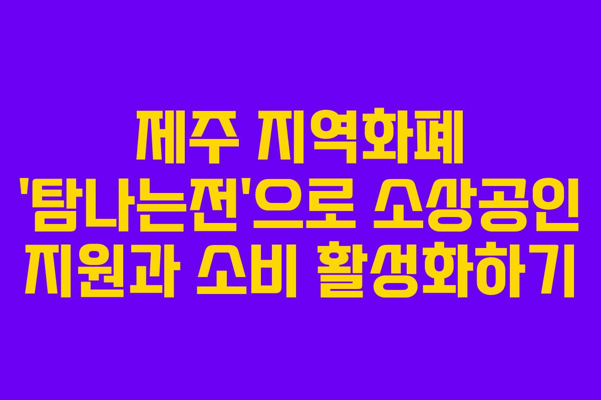 제주 지역화폐 ‘탐나는전’으로 소상공인 지원과 소비 활성화하기