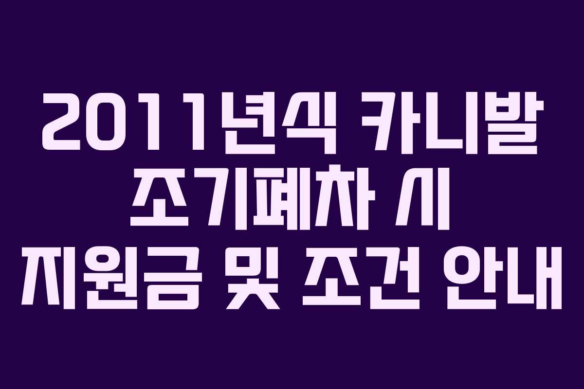 2011년식 카니발 조기폐차 시 지원금 및 조건 안내