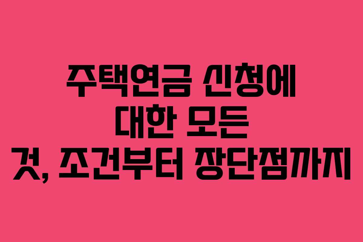 주택연금 신청에 대한 모든 것, 조건부터 장단점까지