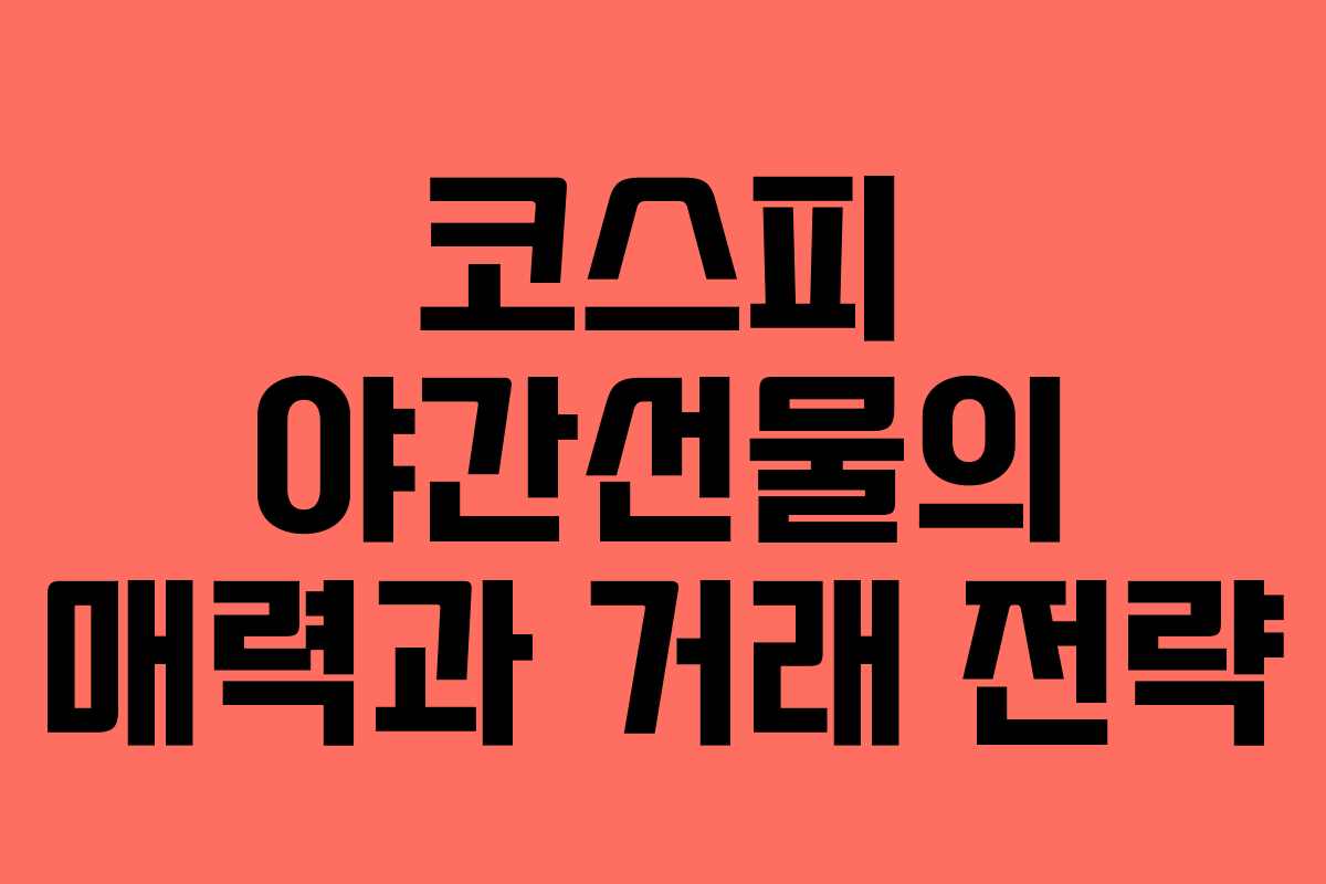 코스피 야간선물의 매력과 거래 전략