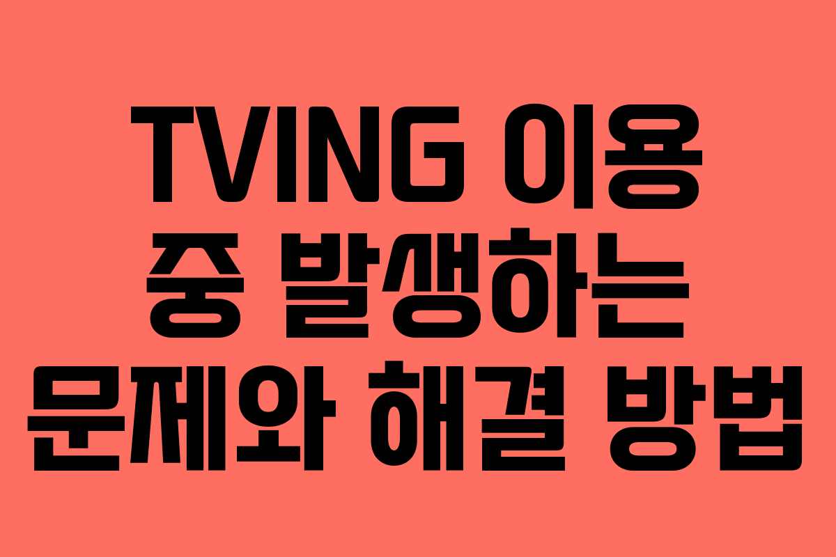 TVING 이용 중 발생하는 문제와 해결 방법