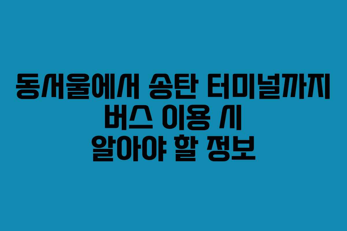 동서울에서 송탄 터미널까지 버스 이용 시 알아야 할 정보