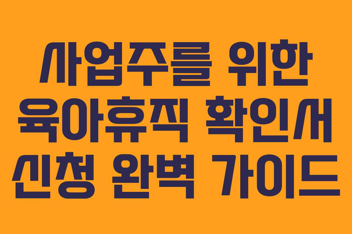 사업주를 위한 육아휴직 확인서 신청 완벽 가이드