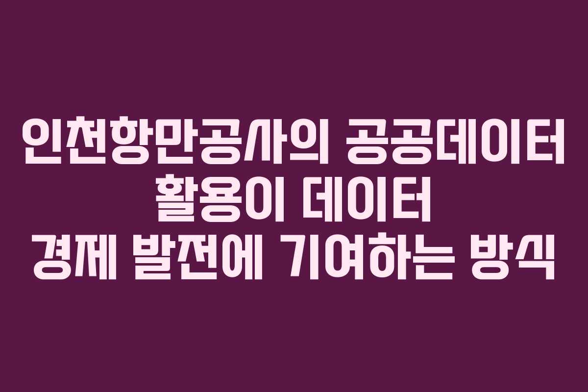 인천항만공사의 공공데이터 활용이 데이터 경제 발전에 기여하는 방식