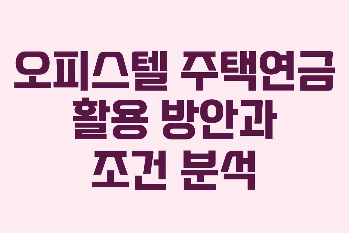 오피스텔 주택연금 활용 방안과 조건 분석