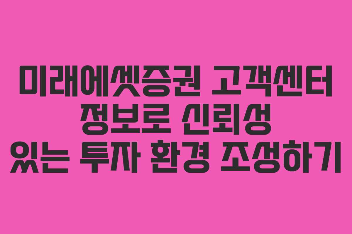미래에셋증권 고객센터 정보로 신뢰성 있는 투자 환경 조성하기