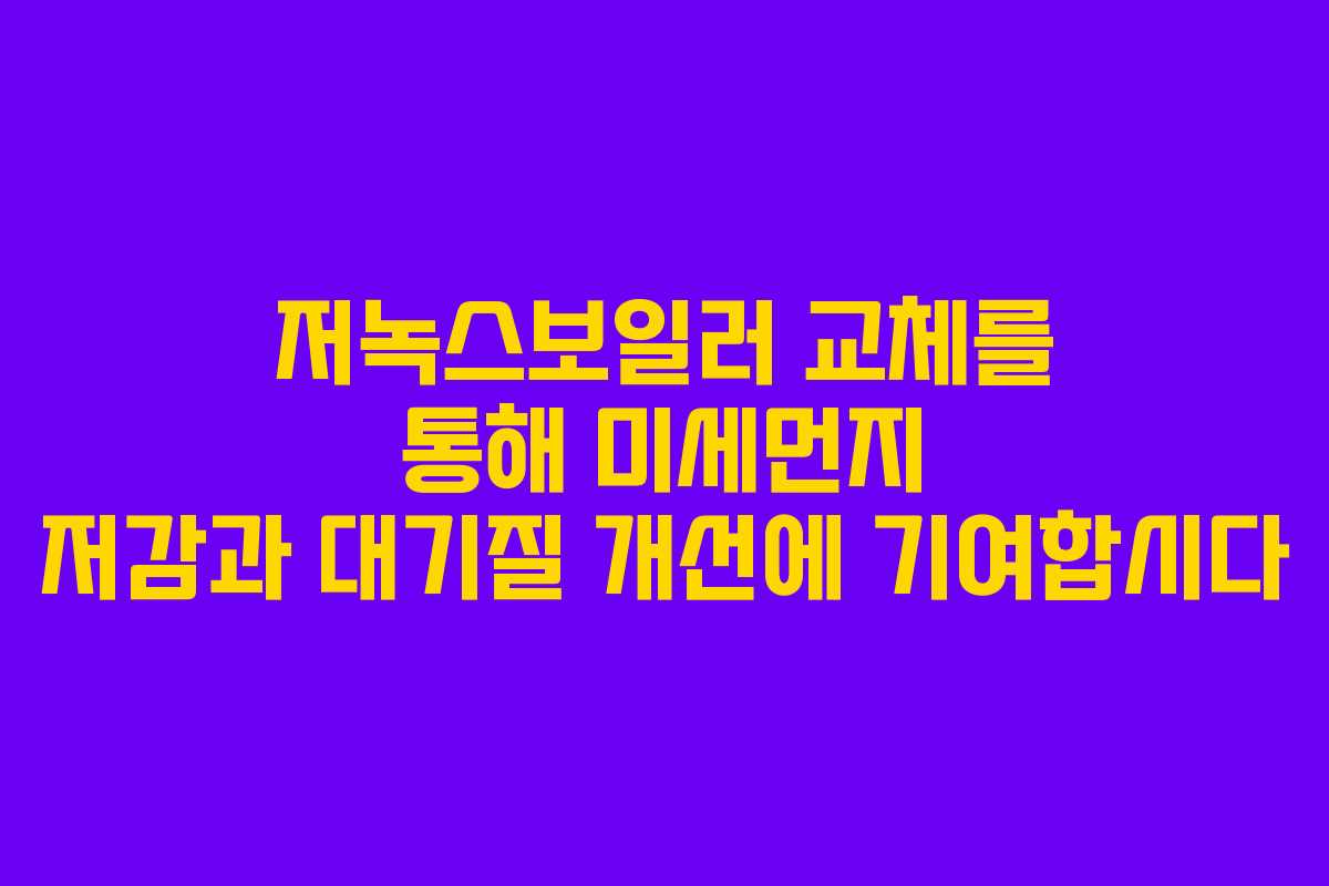 저녹스보일러 교체를 통해 미세먼지 저감과 대기질 개선에 기여합시다