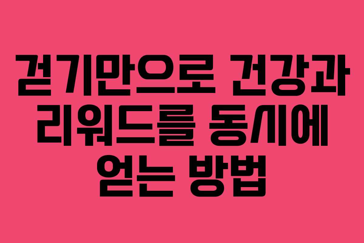 걷기만으로 건강과 리워드를 동시에 얻는 방법