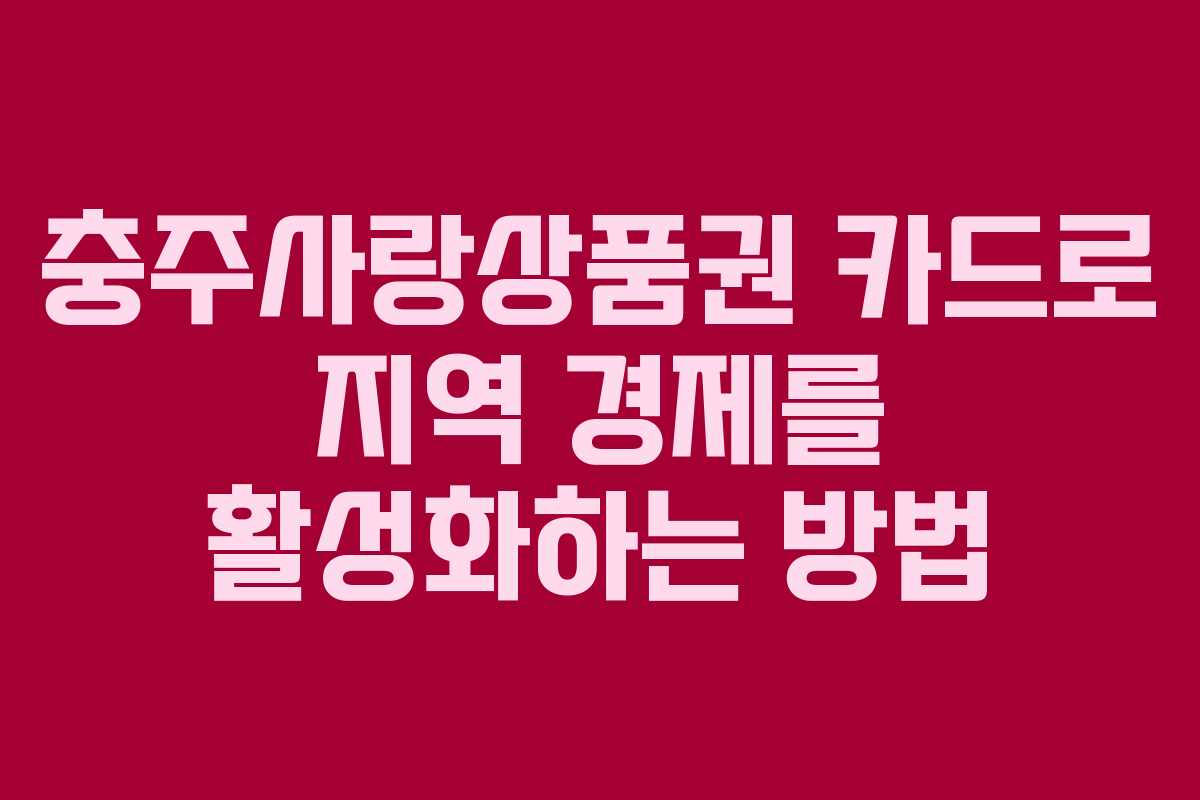 충주사랑상품권 카드로 지역 경제를 활성화하는 방법