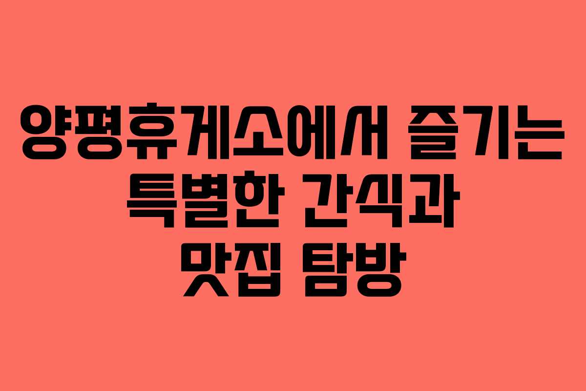 양평휴게소에서 즐기는 특별한 간식과 맛집 탐방
