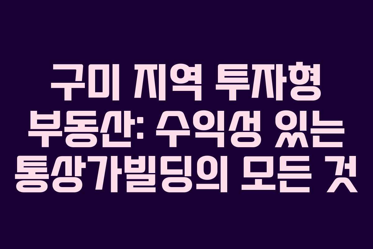 구미 지역 투자형 부동산: 수익성 있는 통상가빌딩의 모든 것
