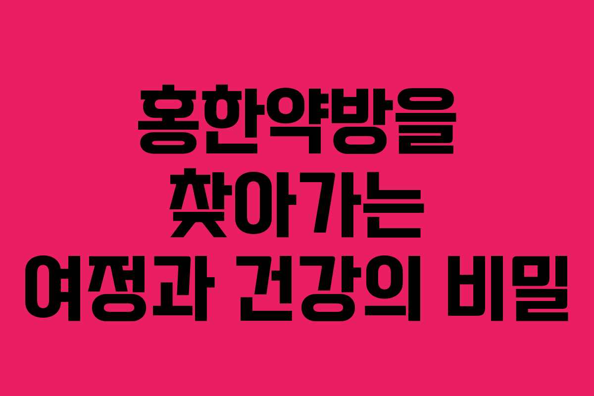 홍한약방을 찾아가는 여정과 건강의 비밀