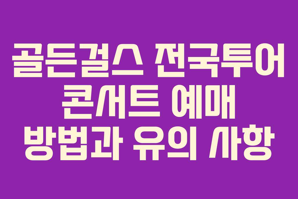 골든걸스 전국투어 콘서트 예매 방법과 유의 사항
