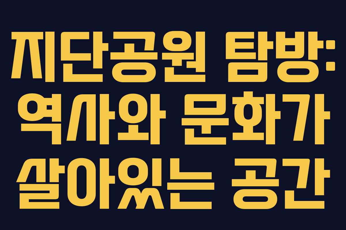 지단공원 탐방: 역사와 문화가 살아있는 공간